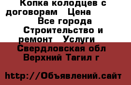 Копка колодцев с договорам › Цена ­ 4 200 - Все города Строительство и ремонт » Услуги   . Свердловская обл.,Верхний Тагил г.